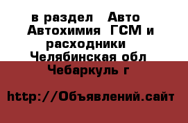  в раздел : Авто » Автохимия, ГСМ и расходники . Челябинская обл.,Чебаркуль г.